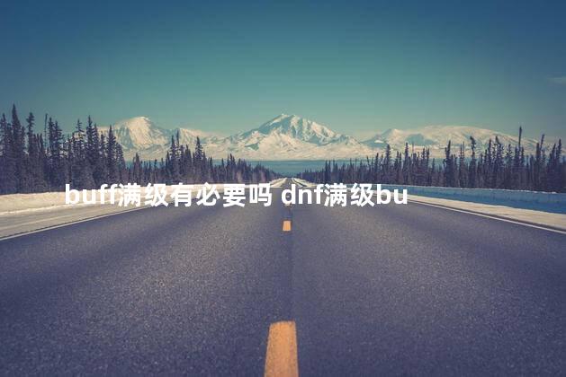 buff满级有必要吗 dnf满级buff是多少